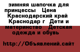 зимняя шапочка для принцессы › Цена ­ 500 - Краснодарский край, Краснодар г. Дети и материнство » Детская одежда и обувь   
